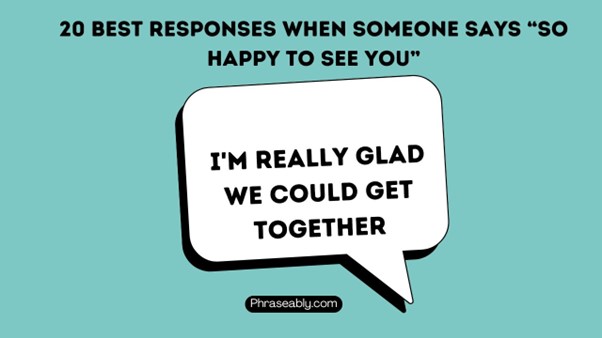 Best Responses When Someone Says So Happy to See You