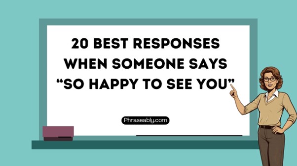 Best Responses When Someone Says So Happy to See You